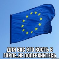  для вас это кость в горле..не поперхнитесь