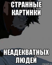 странные картинки неадекватных людей