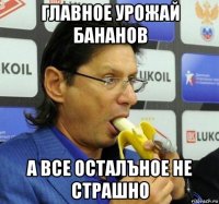 главное урожай бананов а все осталъное не страшно