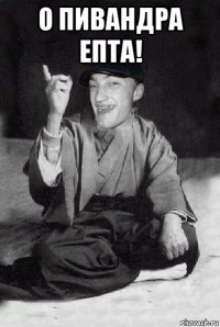 о пивандра епта! 