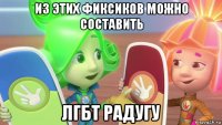 из этих фиксиков можно составить лгбт радугу