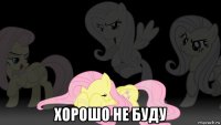  хорошо не буду