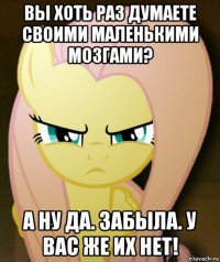 вы хоть раз думаете своими маленькими мозгами? а ну да. забыла. у вас же их нет!