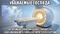 уважаемые господа. во времена говна пиздёжь становится невозможным, а говно сортируется по сортам