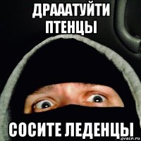 драаатуйти птенцы сосите леденцы