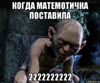 когда матемотичка поставила 2222222222