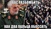 вас разбомбить как два пальца обоссать