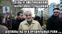 деньги американских налогоплательщиков должны идти в правильные руки