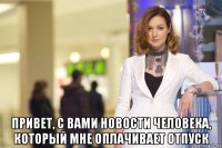  привет, с вами новости человека, который мне оплачивает отпуск