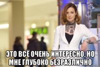  это всё очень интересно, но мне глубоко безразлично