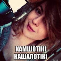  камшотікі кашалотікі