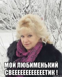  мой любименький свеееееееееееетик !