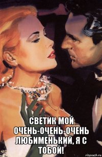  светик мой очень-очень-очень любименький, я с тобой!