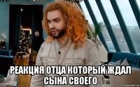  реакция отца который ждал сына своего