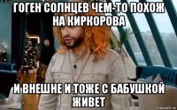 гоген солнцев чем-то похож на киркорова и внешне и тоже с бабушкой живет