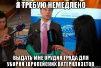 я требую немедлено выдать мне орудия труда для уборки европейских ватерклозетов