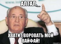 алтал,_ хватит воровать мой вайфай!