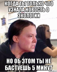 когда ты только что узнала новость о экологии но об этом ты не бастуешь 5 минут