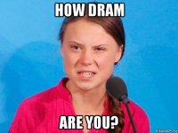 how dram are you?