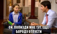  ой, попизди мне тут. ещё бороду отпусти