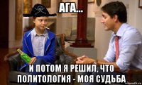 ага... и потом я решил, что политология - моя судьба