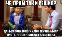 чё, прям так и решил? да! без политологии моя жизнь была пуста, бессмыслена и бесцельна