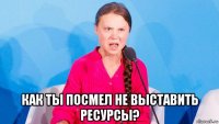  как ты посмел не выставить ресурсы?