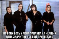  но если есть у меня заначка на чёрный день значит не все ещё проееебано