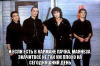  и если есть в кармане пачка, маянеза. значитвсё не так уж плохо на сегодняшний день