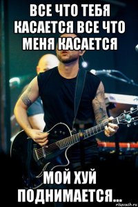 все что тебя касается все что меня касается мой хуй поднимается...