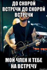 до скорой встречи до скорой встречи мой член к тебе на встречу
