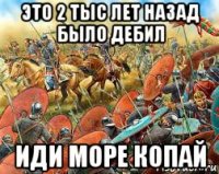 это 2 тыс лет назад было дебил иди море копай