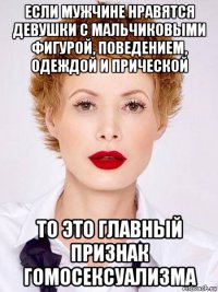 если мужчине нравятся девушки с мальчиковыми фигурой, поведением, одеждой и прической то это главный признак гомосексуализма