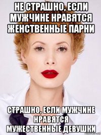 не страшно, если мужчине нравятся женственные парни страшно, если мужчине нравятся мужественные девушки