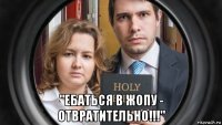  "ебаться в жопу - отвратительно!!!"