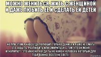 можно жениться, жить с женщиной и даже любить ее и сделать ей детей но при этом я навсегда полюбил только дениса и я уже не смогу его забыть, разлюбить или смириться с тем, что он меня игнорирует - это ужасно, когда ты не нужен человеку, который для тебя важнее всего на свете!