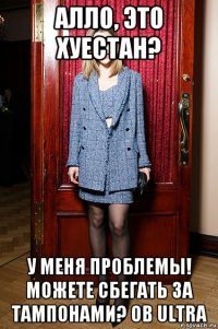 алло, это хуестан? у меня проблемы! можете сбегать за тампонами? ob ultra