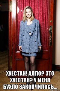  хуестан! алло? это хуестан? у меня бухло закончилось...