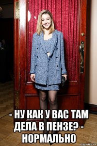  - ну как у вас там дела в пензе? - нормально