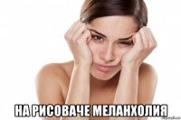  на рисоваче меланхолия