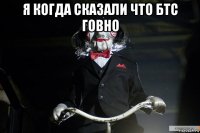 я когда сказали что бтс говно 