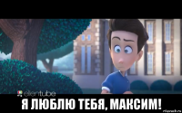  я люблю тебя, максим!