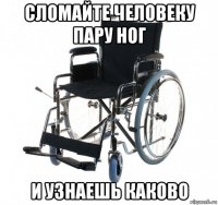 сломайте человеку пару ног и узнаешь каково