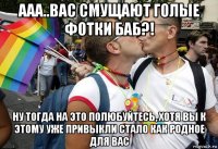 ааа..вас смущают голые фотки баб?! ну тогда на это полюбуйтесь, хотя вы к этому уже привыкли стало как родное для вас