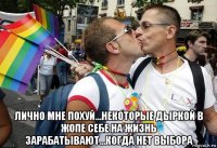  лично мне похуй...некоторые дыркой в жопе себе на жизнь зарабатывают...когда нет выбора