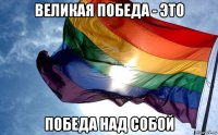 великая победа - это победа над собой
