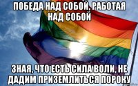победа над собой, работая над собой зная, что есть сила воли, не дадим приземлиться пороку