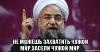  не можешь захватить чужой мир,засели чужой мир.