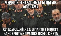 черный генерал убит белыми слонами следующий ход в партии может закончить игру для всего света