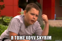  я тоже хочу skyrim